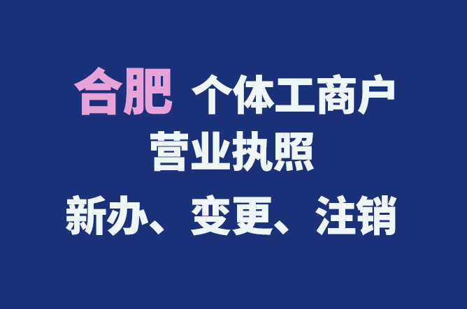 合肥個(gè)體工商戶營(yíng)業(yè)執(zhí)照的新辦、變更、注銷流程與資料