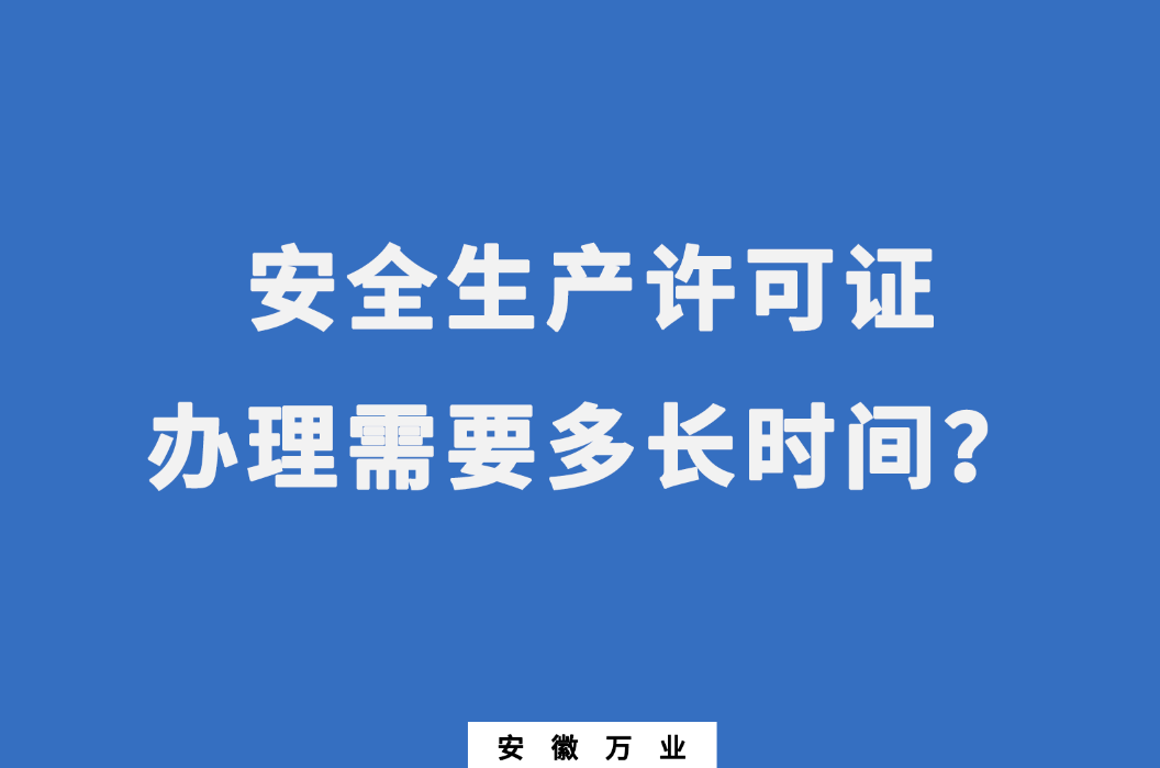 安徽安全生產(chǎn)許可證辦理需要多長時間？