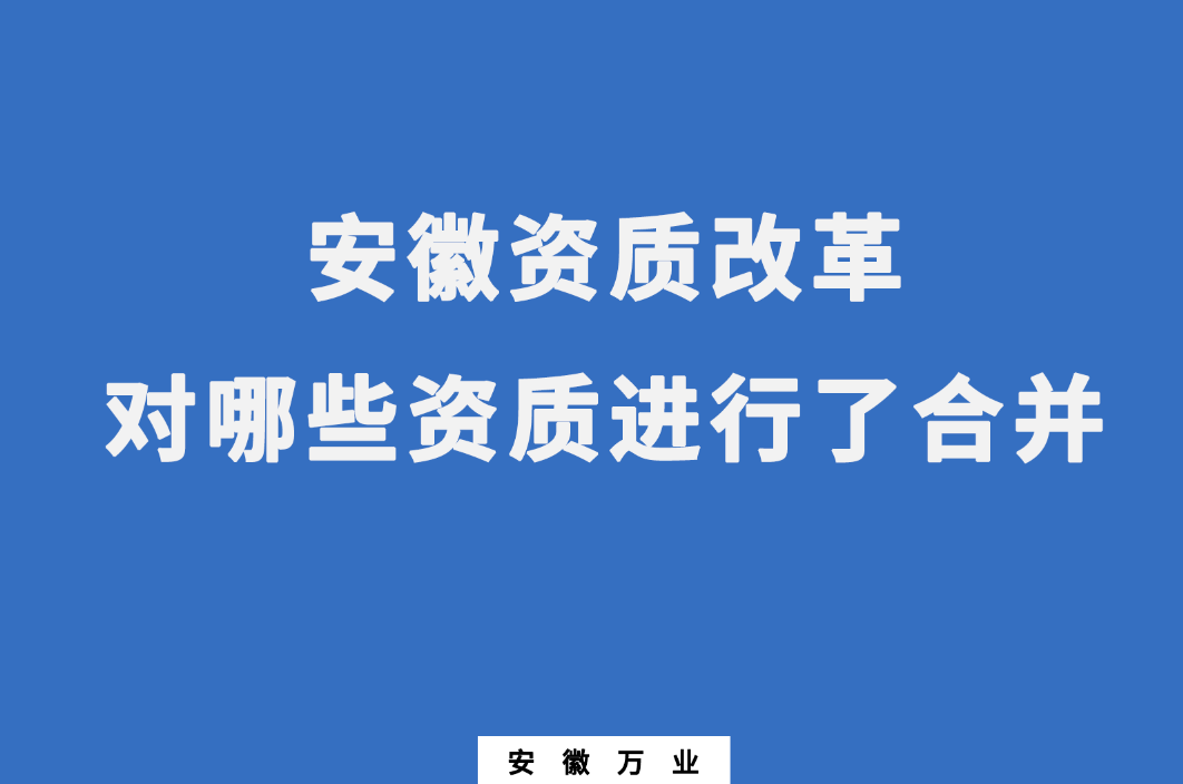 安徽資質(zhì)改革，對(duì)哪些資質(zhì)進(jìn)行了合并