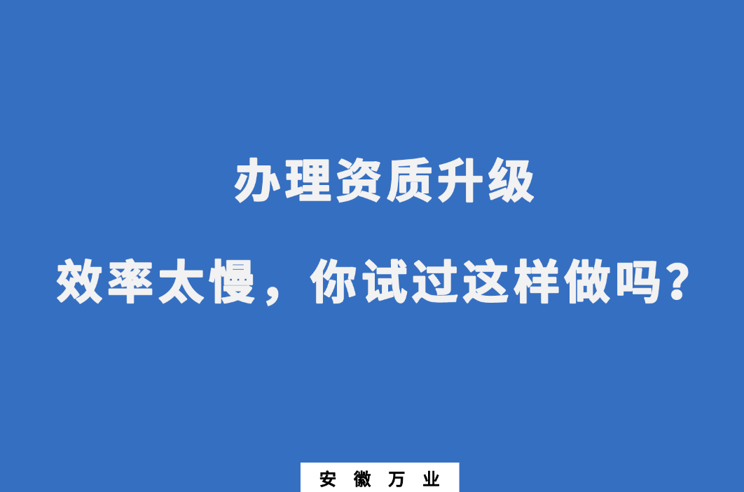 辦理資質(zhì)升級(jí)效率太慢，你試過這樣做嗎？