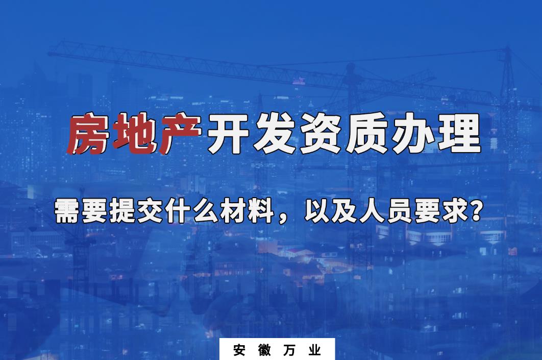 房地產(chǎn)開發(fā)資質(zhì)辦理需要提交什么材料，以及人員要求？