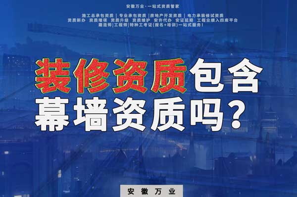 合肥辦理裝飾裝修資質(zhì)包含幕墻資質(zhì)嗎？