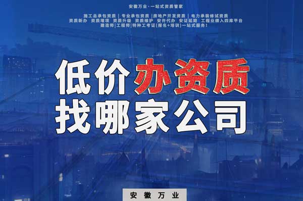 合肥低價(jià)辦理資質(zhì)，為何選擇安徽萬業(yè)？