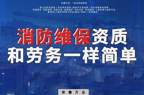 安徽消防維保，這個資質(zhì)怎么辦？和辦勞務(wù)一樣簡單！